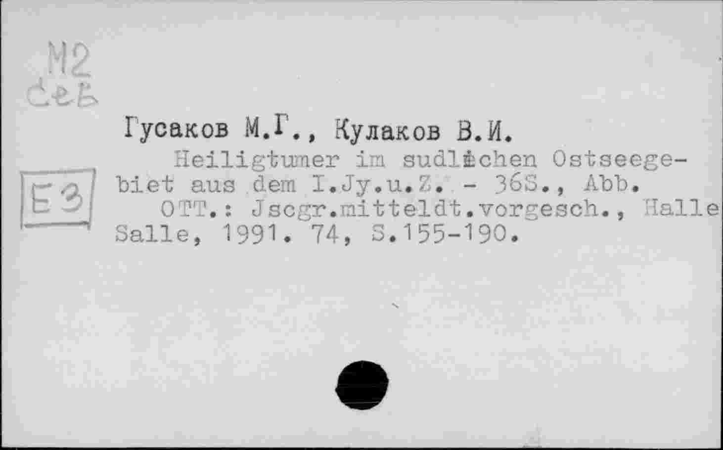 ﻿Гусаков М.Г., Кулаков В.И.
Heiligtümer im südlichen Ostseegebiet aus dem I.Jy.u.Z. - 36S., Abb.
OTT.: Jscgr.mitteldt.vorgesch., Halle Salle, 1991. 74, S.155-190.